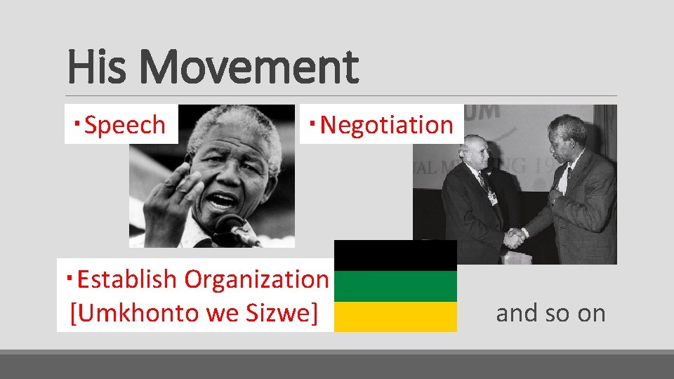 His Movement ・Speech ・Negotiation ・Establish Organization [Umkhonto we Sizwe] and so on 