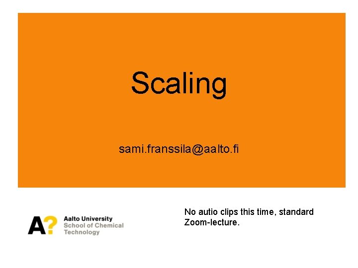 Scaling sami. franssila@aalto. fi No autio clips this time, standard Zoom-lecture. 