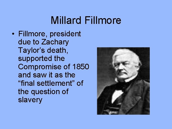 Millard Fillmore • Fillmore, president due to Zachary Taylor’s death, supported the Compromise of