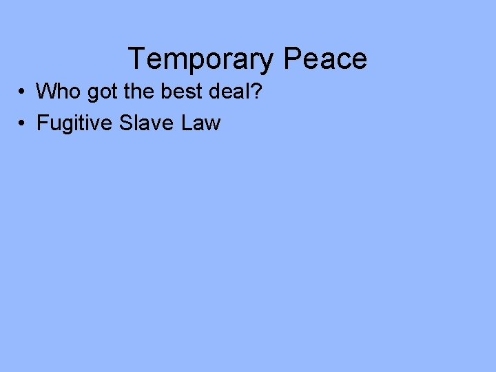Temporary Peace • Who got the best deal? • Fugitive Slave Law 
