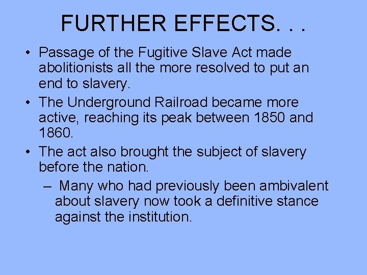 FURTHER EFFECTS. . . • Passage of the Fugitive Slave Act made abolitionists all