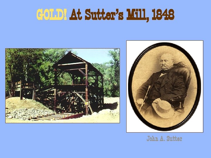 GOLD! At Sutter’s Mill, 1848 John A. Sutter 