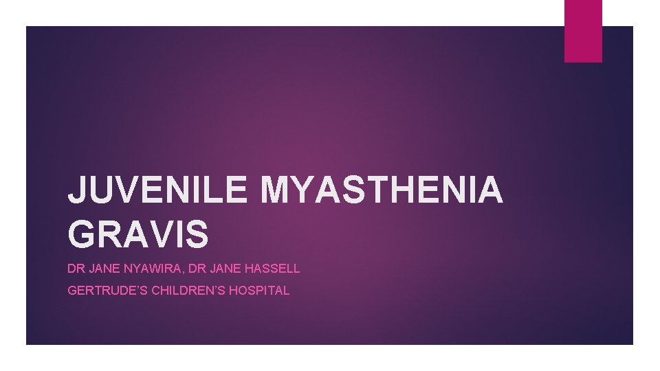 JUVENILE MYASTHENIA GRAVIS DR JANE NYAWIRA, DR JANE HASSELL GERTRUDE’S CHILDREN’S HOSPITAL 