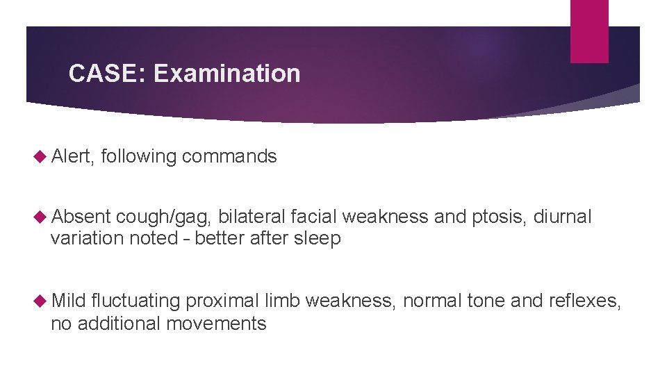 CASE: Examination Alert, following commands Absent cough/gag, bilateral facial weakness and ptosis, diurnal variation