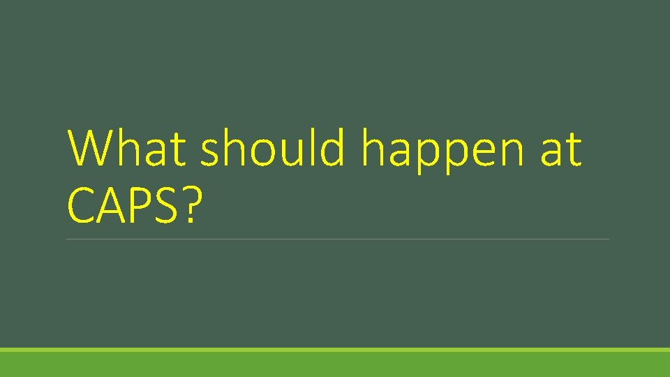 What should happen at CAPS? 