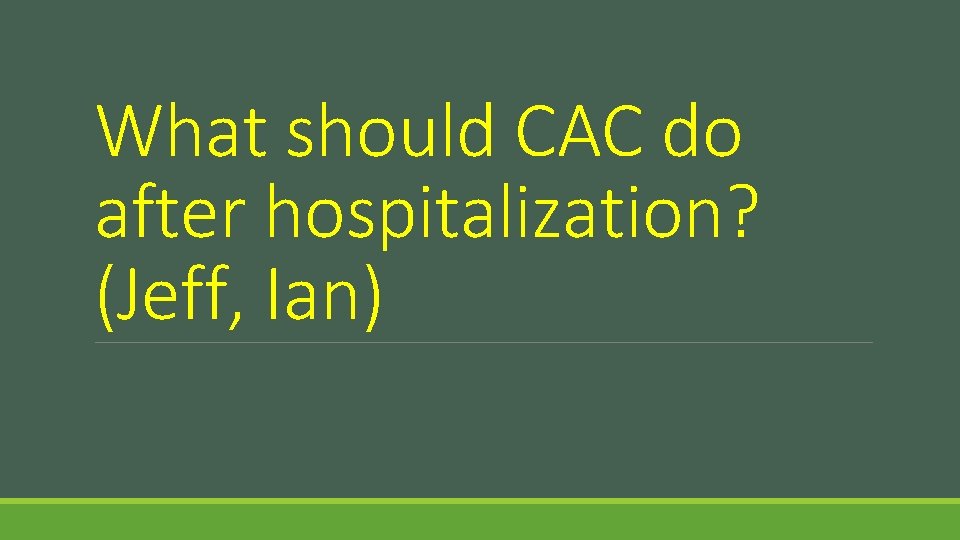 What should CAC do after hospitalization? (Jeff, Ian) 