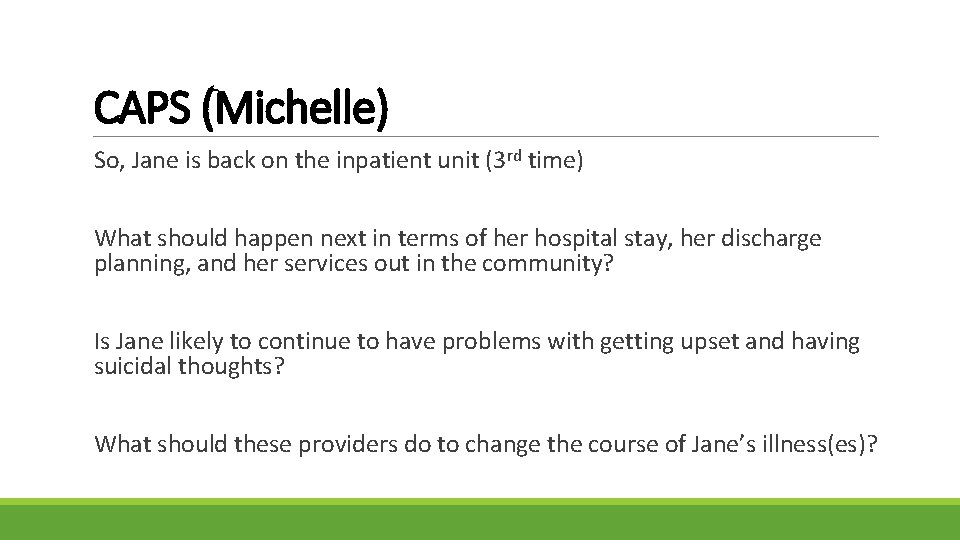 CAPS (Michelle) So, Jane is back on the inpatient unit (3 rd time) What