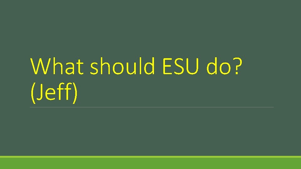 What should ESU do? (Jeff) 