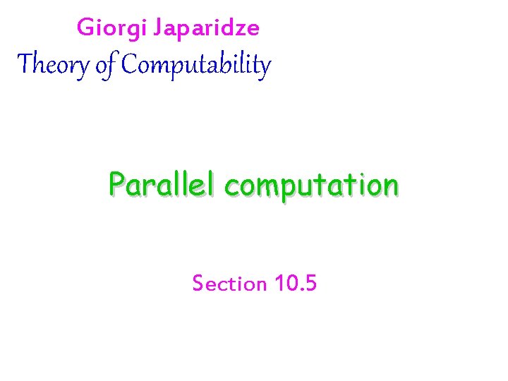 Giorgi Japaridze Theory of Computability Parallel computation Section 10. 5 