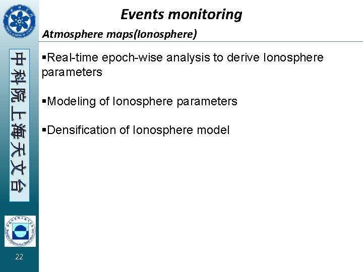 Events monitoring Atmosphere maps(Ionosphere) 中科院上海天文台 22 §Real-time epoch-wise analysis to derive Ionosphere parameters §Modeling