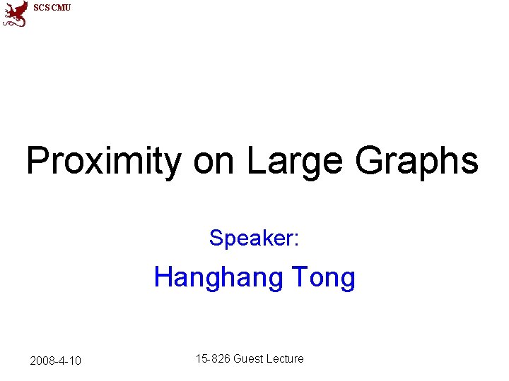 SCS CMU Proximity on Large Graphs Speaker: Hanghang Tong 2008 -4 -10 15 -826