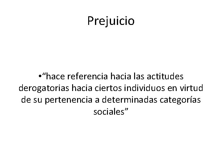 Prejuicio • “hace referencia hacia las actitudes derogatorias hacia ciertos individuos en virtud de