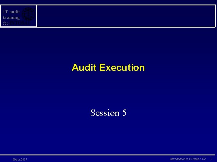 IT audit training for Audit Execution Session 5 March 2007 Introduction to IT Audit