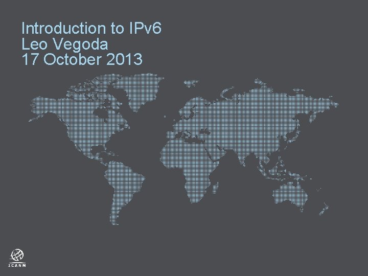 Introduction to IPv 6 Leo Vegoda 17 October 2013 