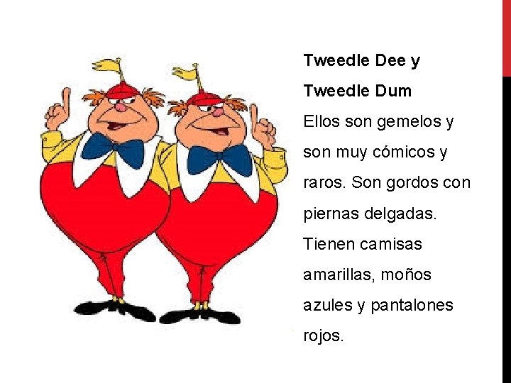 Tweedle Dee y Tweedle Dum Ellos son gemelos y son muy cómicos y raros.