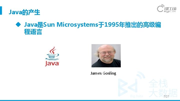 Java的产生 Java是Sun Microsystems于1995年推出的高级编 程语言 James Gosling 7/27 