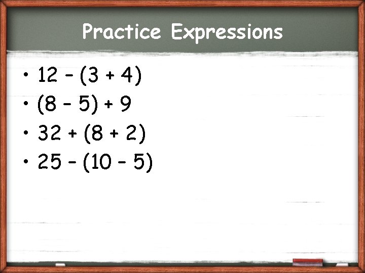 Practice Expressions • • 12 – (3 + 4) (8 – 5) + 9