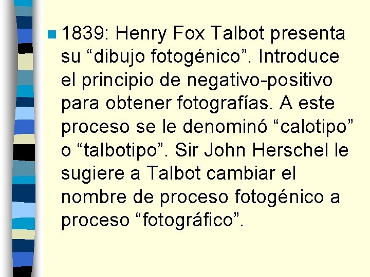 n 1839: Henry Fox Talbot presenta su “dibujo fotogénico”. Introduce el principio de negativo-positivo
