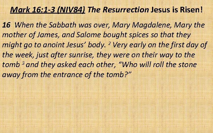 Mark 16: 1 -3 (NIV 84) The Resurrection Jesus is Risen! 16 When the