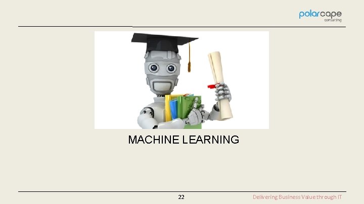 MACHINE LEARNING 22 Delivering Business Value through IT 