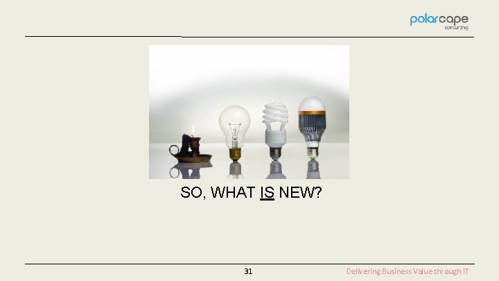 SO, WHAT IS NEW? 31 Delivering Business Value through IT 