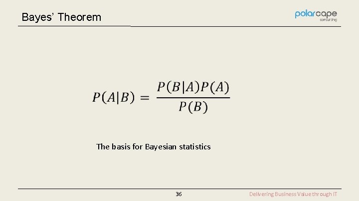 Bayes’ Theorem The basis for Bayesian statistics 36 Delivering Business Value through IT 