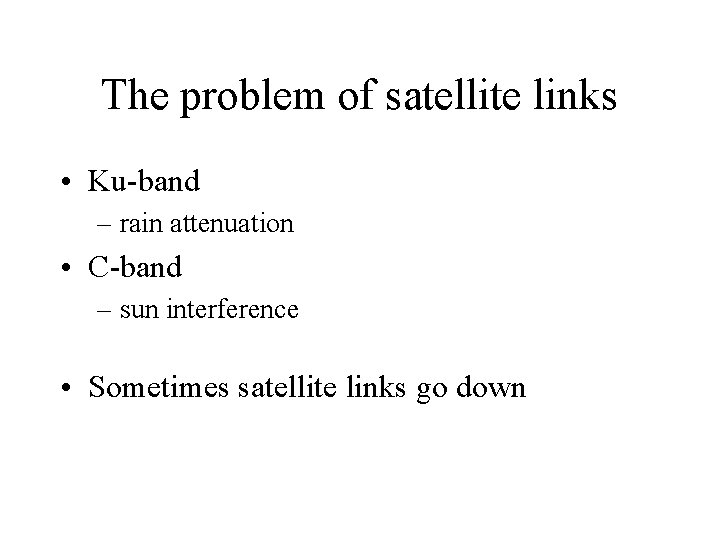 The problem of satellite links • Ku-band – rain attenuation • C-band – sun