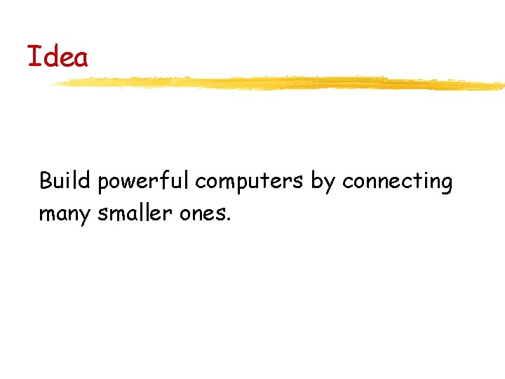 Idea Build powerful computers by connecting many smaller ones. 