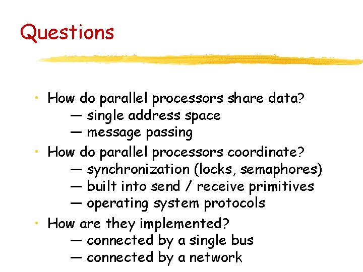 Questions • How do parallel processors share data? — single address space — message