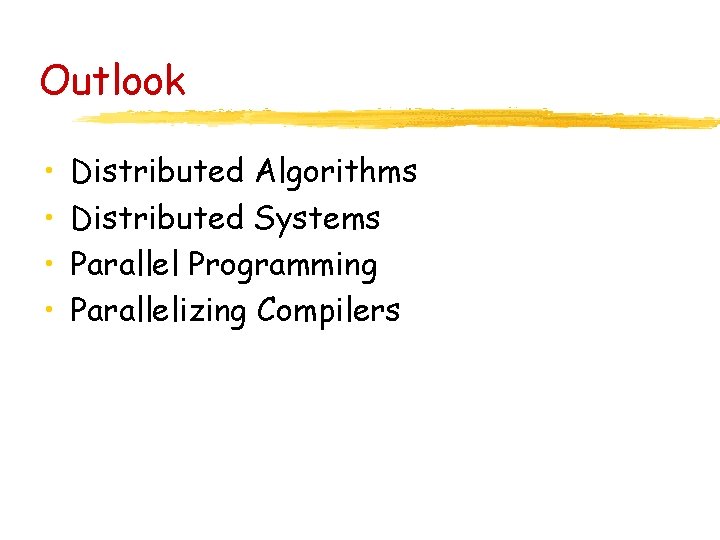 Outlook • • Distributed Algorithms Distributed Systems Parallel Programming Parallelizing Compilers 