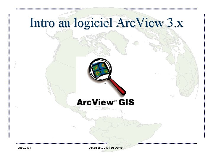 Intro au logiciel Arc. View 3. x Avril 2004 Atelier IDD 2004 du Québec