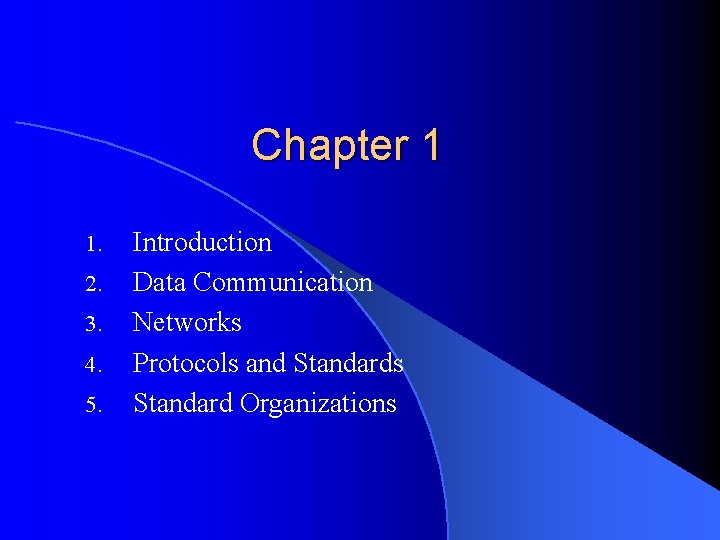 Chapter 1 1. 2. 3. 4. 5. Introduction Data Communication Networks Protocols and Standards Chapter 1 1. 2. 3. 4. 5. Introduction Data Communication Networks Protocols and Standards