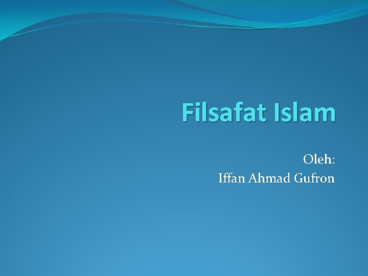 Filsafat Islam Oleh: Iffan Ahmad Gufron 