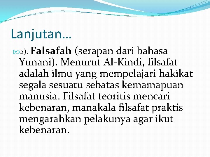 Lanjutan… 2). Falsafah (serapan dari bahasa Yunani). Menurut Al-Kindi, filsafat adalah ilmu yang mempelajari