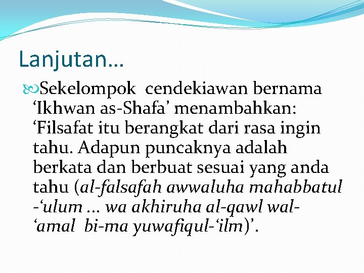 Lanjutan… Sekelompok cendekiawan bernama ‘Ikhwan as-Shafa’ menambahkan: ‘Filsafat itu berangkat dari rasa ingin tahu.