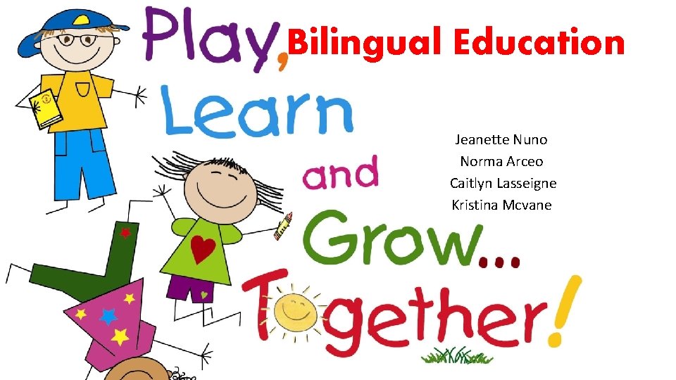 Bilingual Education Jeanette Nuno Norma Arceo Caitlyn Lasseigne Kristina Mcvane 