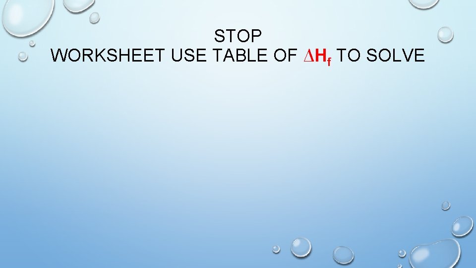 STOP WORKSHEET USE TABLE OF ∆Hf TO SOLVE 