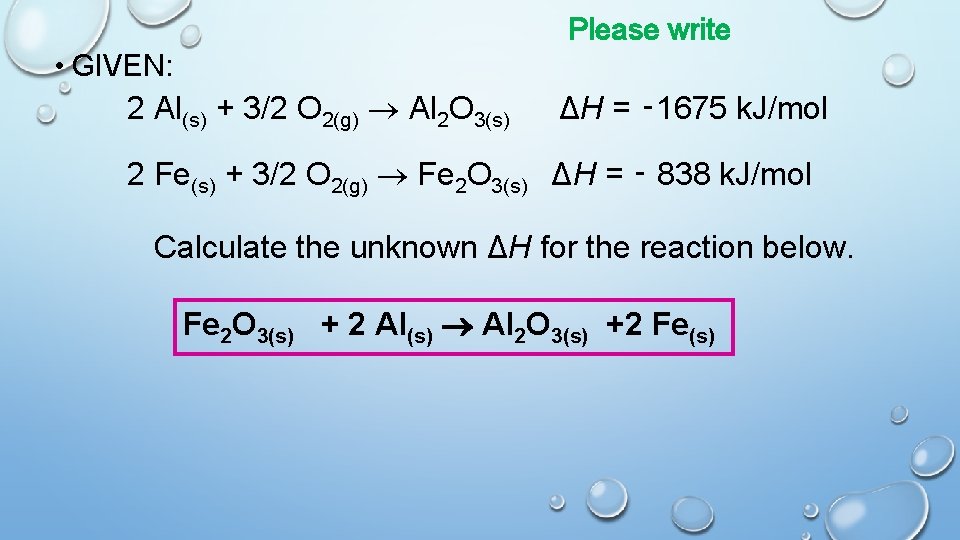 Please write • GIVEN: 2 Al(s) + 3/2 O 2(g) Al 2 O 3(s)