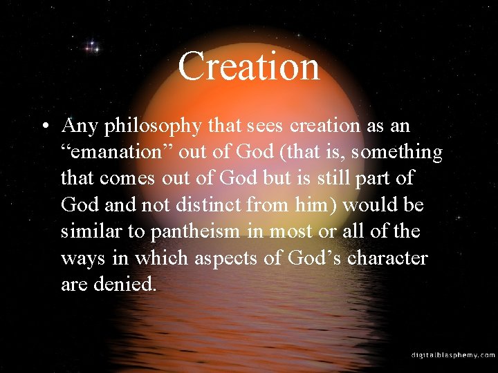Creation • Any philosophy that sees creation as an “emanation” out of God (that