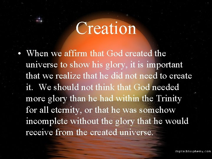 Creation • When we affirm that God created the universe to show his glory,