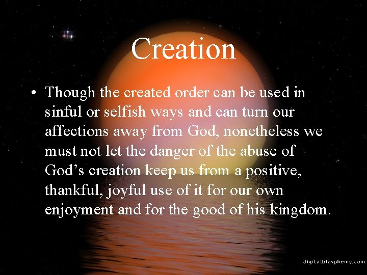 Creation • Though the created order can be used in sinful or selfish ways