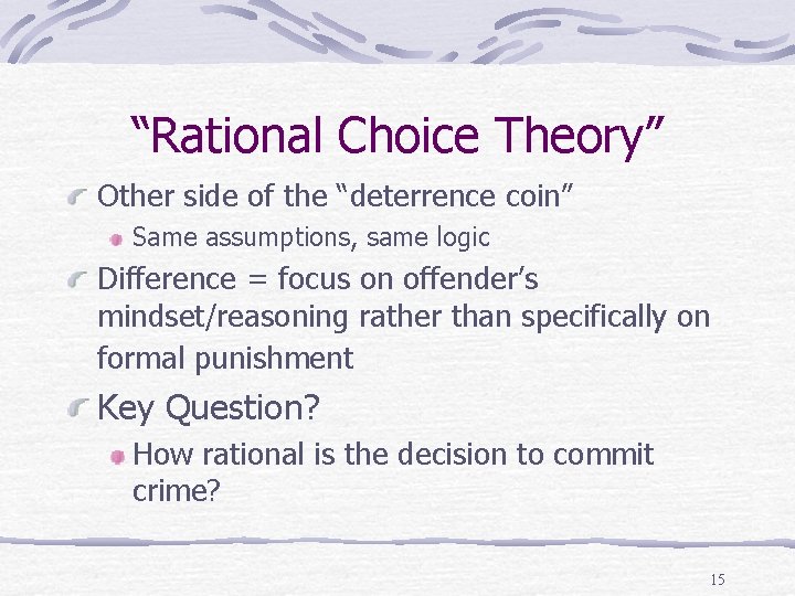 “Rational Choice Theory” Other side of the “deterrence coin” Same assumptions, same logic Difference