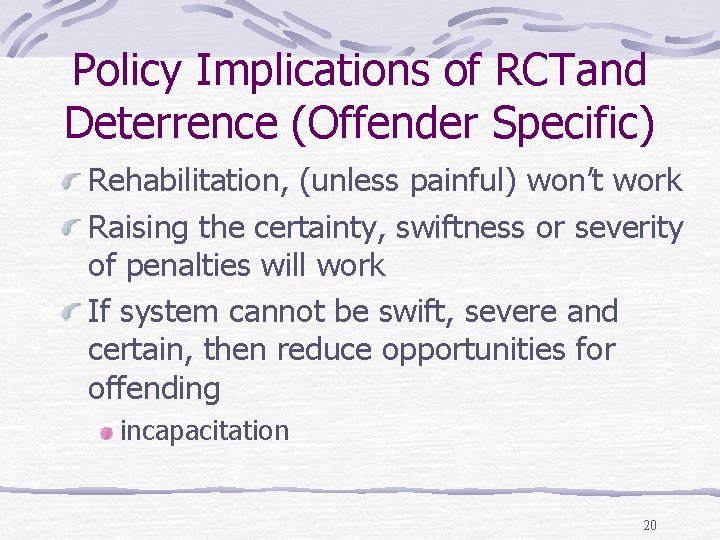 Policy Implications of RCTand Deterrence (Offender Specific) Rehabilitation, (unless painful) won’t work Raising the