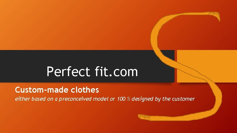 Perfect fit. com Custom-made clothes either based on a preconceived model or 100 %