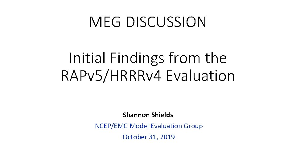 MEG DISCUSSION Initial Findings from the RAPv 5/HRRRv 4 Evaluation Shannon Shields NCEP/EMC Model