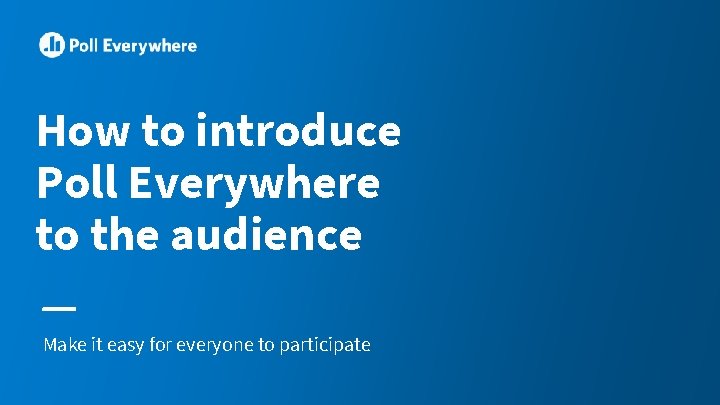 How to introduce Poll Everywhere to the audience Make it easy for everyone to