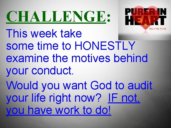 CHALLENGE: This week take some time to HONESTLY examine the motives behind your conduct.
