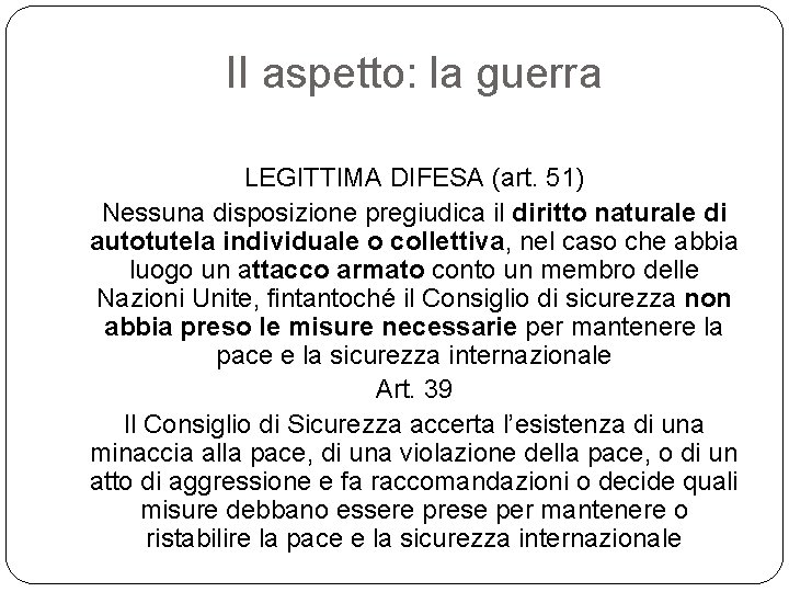 II aspetto: la guerra LEGITTIMA DIFESA (art. 51) Nessuna disposizione pregiudica il diritto naturale