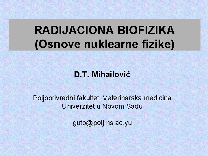 RADIJACIONA BIOFIZIKA (Osnove nuklearne fizike) D. T. Mihailović Poljoprivredni fakultet, Veterinarska medicina Univerzitet u