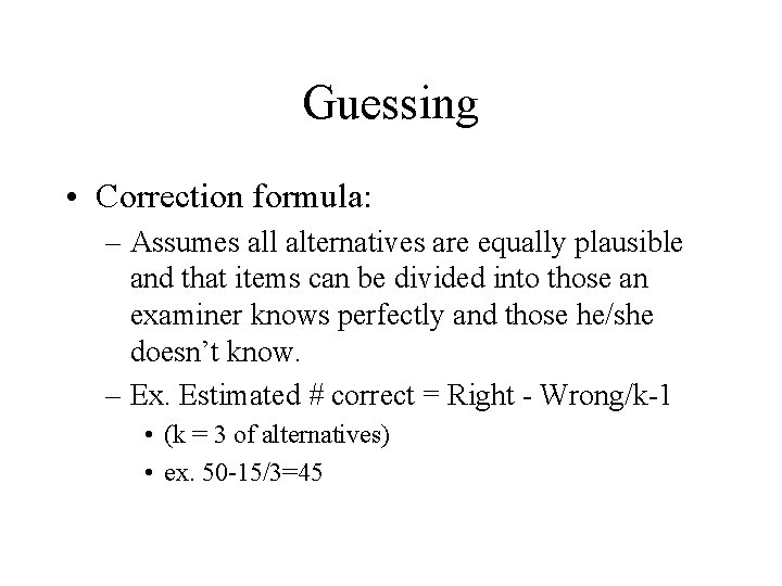 Guessing • Correction formula: – Assumes all alternatives are equally plausible and that items